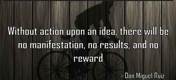 Without action upon an idea, there is no reward.